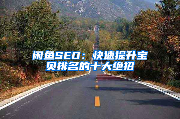 闲鱼SEO：快速提升宝贝排名的十大绝招