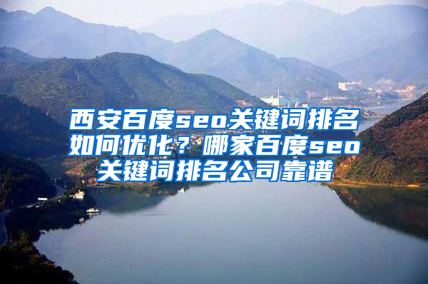 西安百度seo关键词排名如何优化？哪家百度seo关键词排名公司靠谱