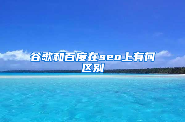 谷歌和百度在seo上有何区别