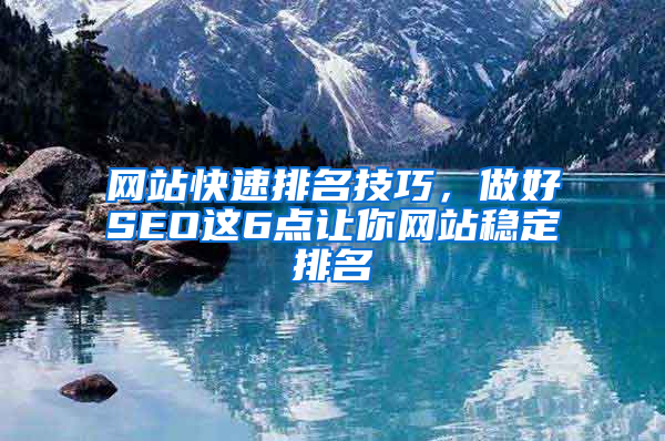 网站快速排名技巧，做好SEO这6点让你网站稳定排名