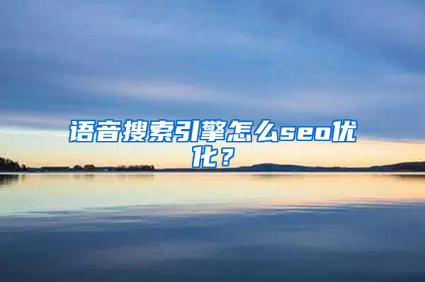 语音搜索引擎怎么seo优化？