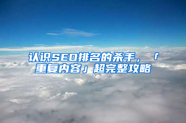 认识SEO排名的杀手，「重复内容」超完整攻略