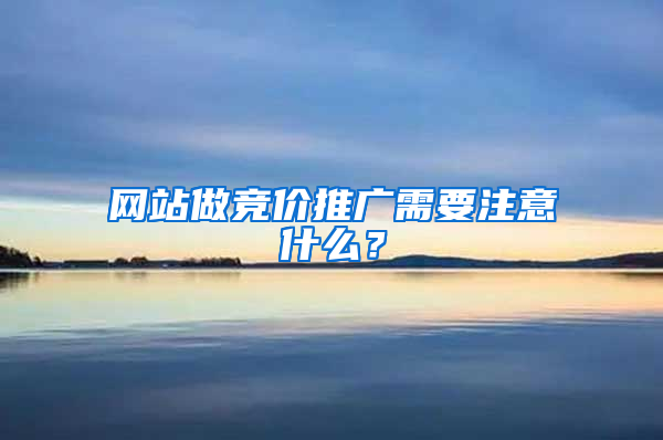 网站做竞价推广需要注意什么？