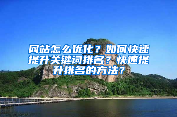 网站怎么优化？如何快速提升关键词排名？快速提升排名的方法？