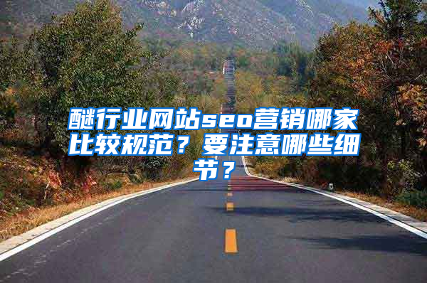 醚行业网站seo营销哪家比较规范？要注意哪些细节？