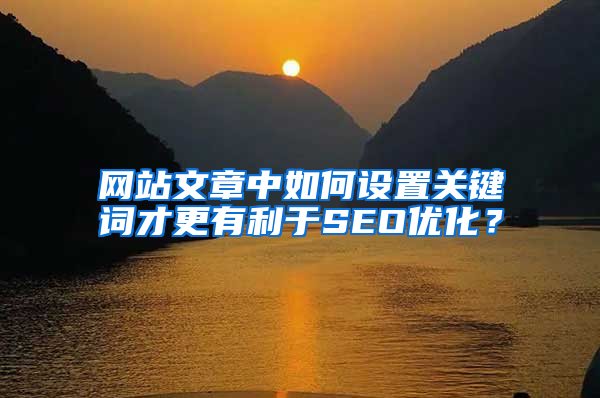 网站文章中如何设置关键词才更有利于SEO优化？