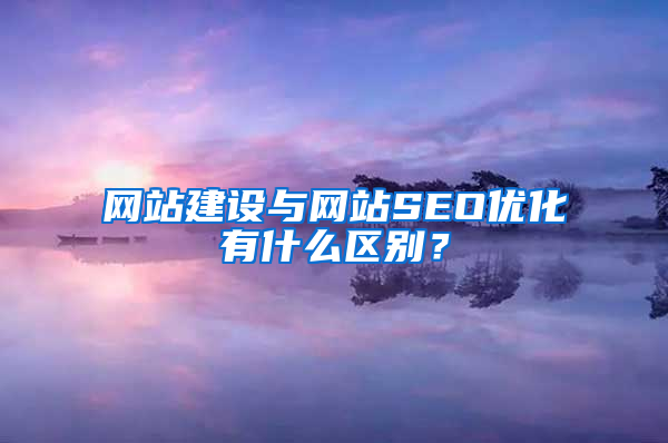 网站建设与网站SEO优化有什么区别？