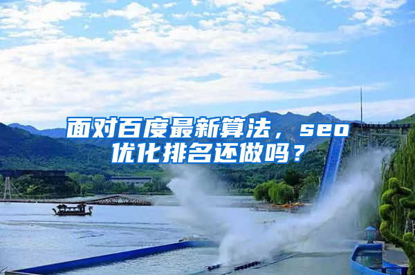 面对百度最新算法，seo优化排名还做吗？