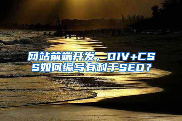 网站前端开发，DIV+CSS如何编写有利于SEO？