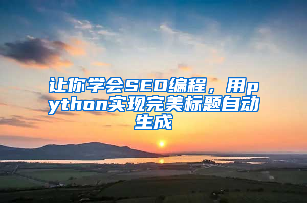 让你学会SEO编程，用python实现完美标题自动生成