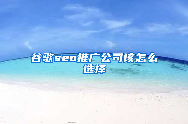 谷歌seo推广公司该怎么选择