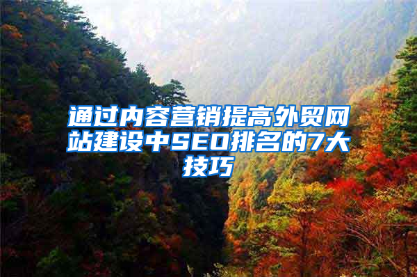 通过内容营销提高外贸网站建设中SEO排名的7大技巧