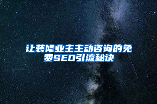 让装修业主主动咨询的免费SEO引流秘诀