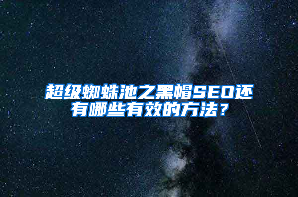 超级蜘蛛池之黑帽SEO还有哪些有效的方法？