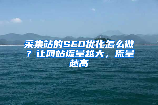 采集站的SEO优化怎么做？让网站流量越大，流量越高