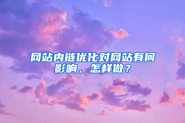 网站内链优化对网站有何影响，怎样做？