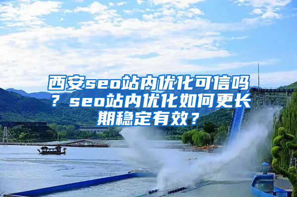 西安seo站内优化可信吗？seo站内优化如何更长期稳定有效？