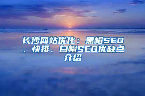 长沙网站优化：黑帽SEO、快排、白帽SEO优缺点介绍