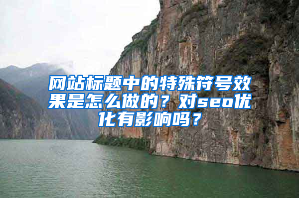 网站标题中的特殊符号效果是怎么做的？对seo优化有影响吗？