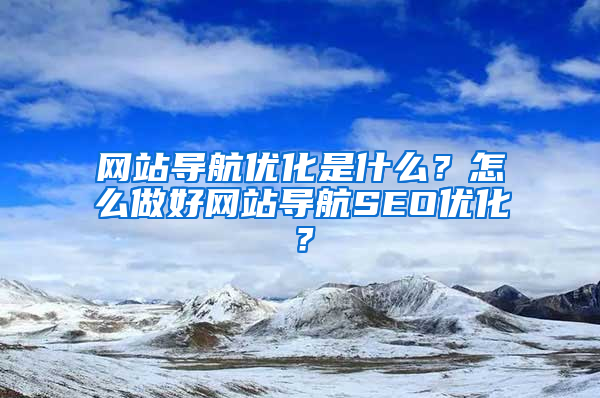 网站导航优化是什么？怎么做好网站导航SEO优化？