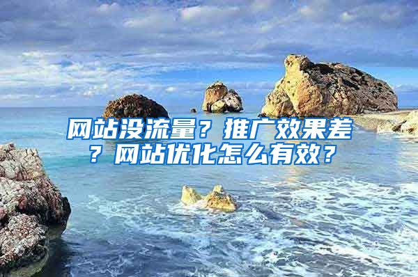 网站没流量？推广效果差？网站优化怎么有效？