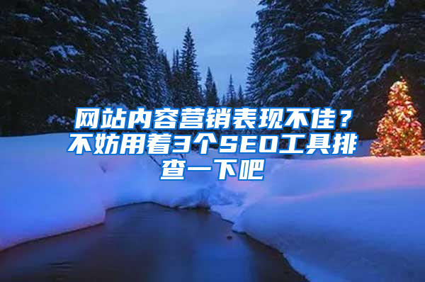 网站内容营销表现不佳？不妨用着3个SEO工具排查一下吧