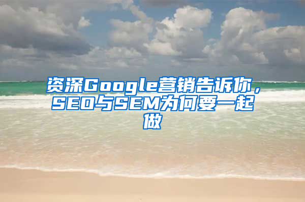 资深Google营销告诉你，SEO与SEM为何要一起做