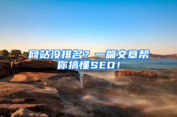 网站没排名？一篇文章帮你搞懂SEO！