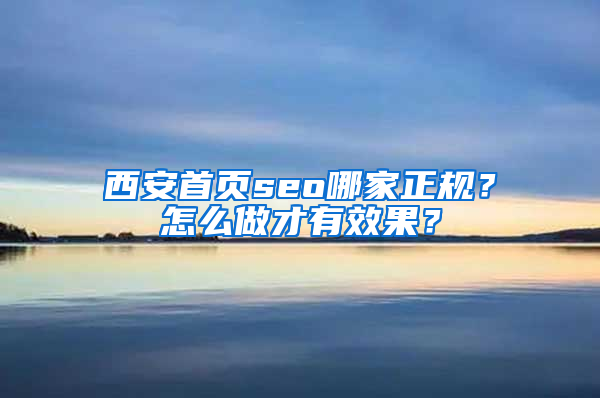 西安首页seo哪家正规？怎么做才有效果？