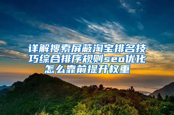 详解搜索屏蔽淘宝排名技巧综合排序规则seo优化怎么靠前提升权重