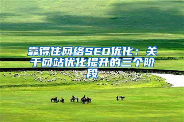 靠得住网络SEO优化：关于网站优化提升的三个阶段