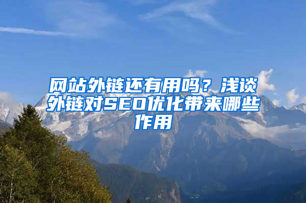 网站外链还有用吗？浅谈外链对SEO优化带来哪些作用