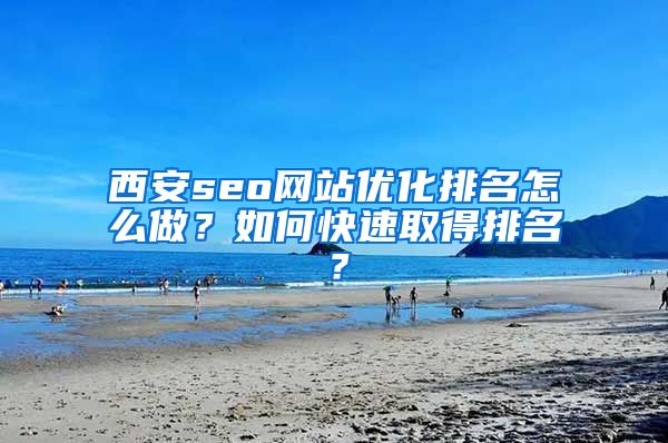 西安seo网站优化排名怎么做？如何快速取得排名？