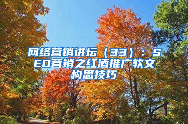 网络营销讲坛（33）：SEO营销之红酒推广软文构思技巧