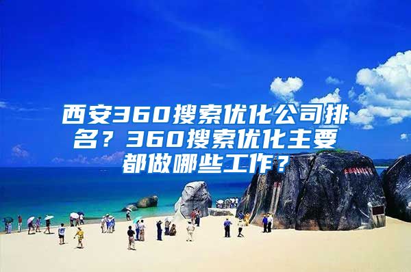 西安360搜索优化公司排名？360搜索优化主要都做哪些工作？