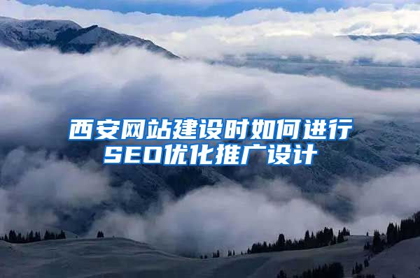 西安网站建设时如何进行SEO优化推广设计