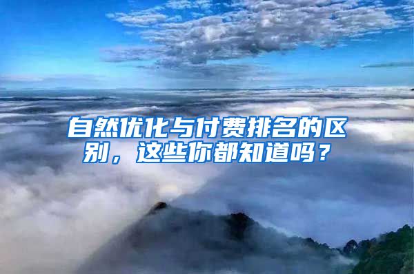 自然优化与付费排名的区别，这些你都知道吗？