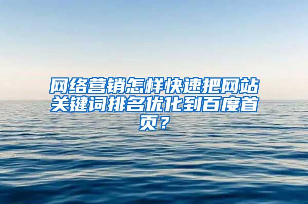网络营销怎样快速把网站关键词排名优化到百度首页？