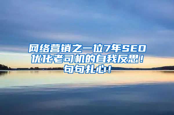 网络营销之一位7年SEO优化老司机的自我反思！句句扎心！