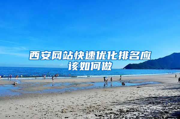 西安网站快速优化排名应该如何做