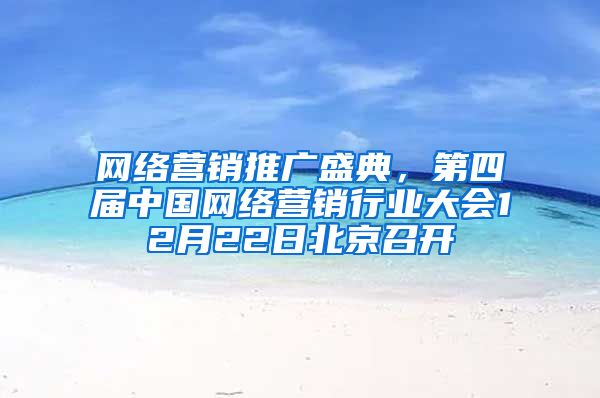 网络营销推广盛典，第四届中国网络营销行业大会12月22日北京召开