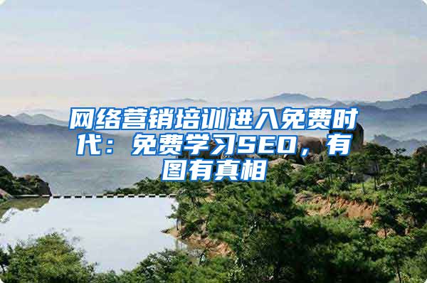 网络营销培训进入免费时代：免费学习SEO，有图有真相