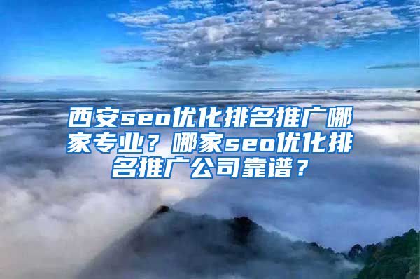 西安seo优化排名推广哪家专业？哪家seo优化排名推广公司靠谱？