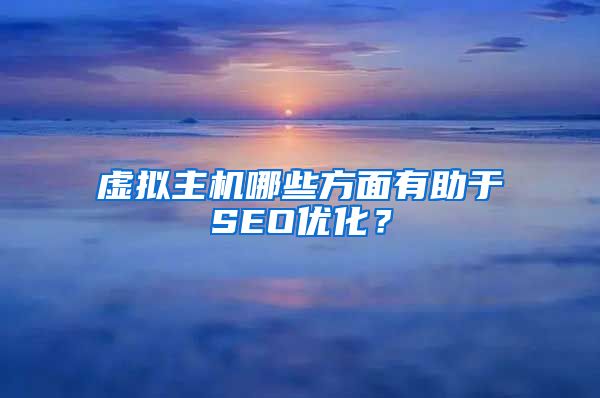 虚拟主机哪些方面有助于SEO优化？