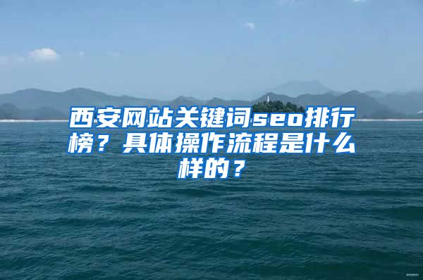 西安网站关键词seo排行榜？具体操作流程是什么样的？