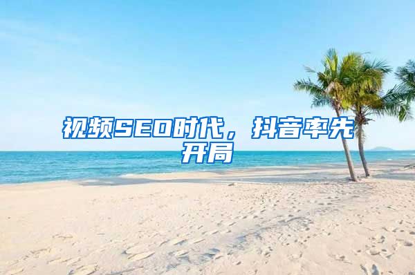 视频SEO时代，抖音率先开局