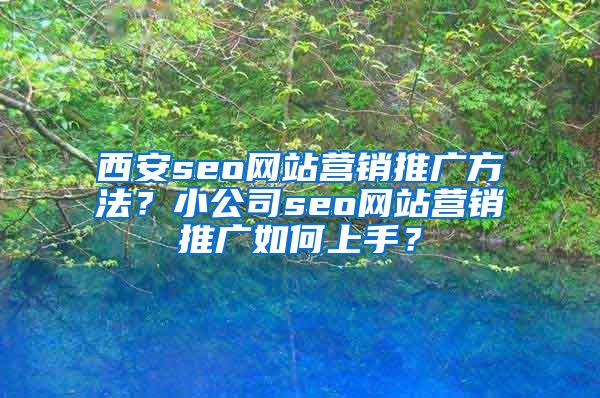 西安seo网站营销推广方法？小公司seo网站营销推广如何上手？