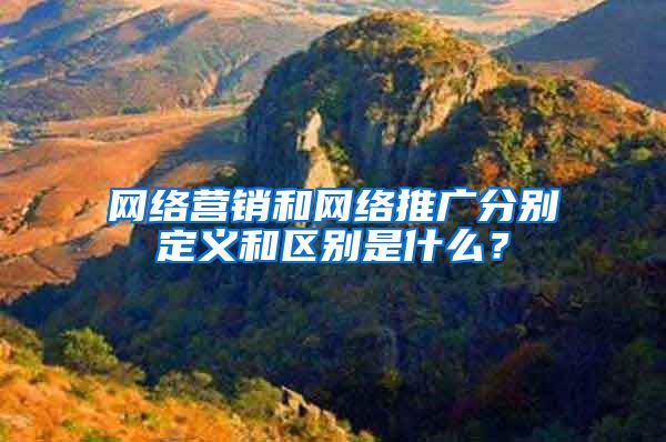 网络营销和网络推广分别定义和区别是什么？