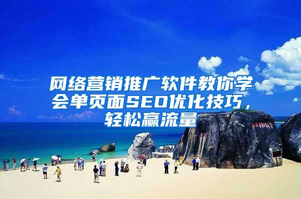 网络营销推广软件教你学会单页面SEO优化技巧，轻松赢流量