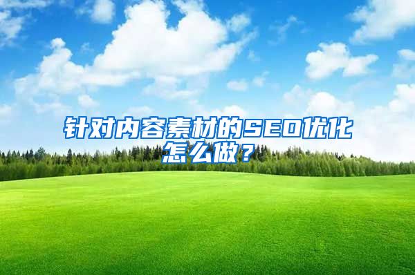 针对内容素材的SEO优化怎么做？